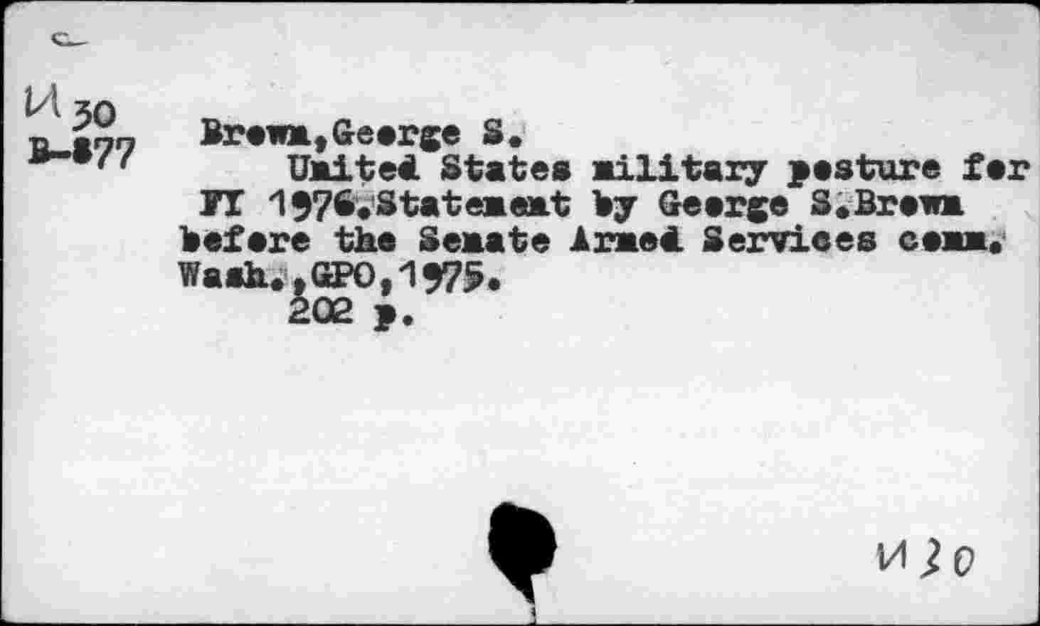 ﻿U5o
B-»77
Brews,Geerge S.
UsiteB States Military pesture fer 71 1976.Stat «seat By Geerge S.Brews Befere the Seaate Amet Services csmm. Wash.tGPO.1975.